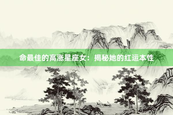 命最佳的高涨星座女：揭秘她的红运本性