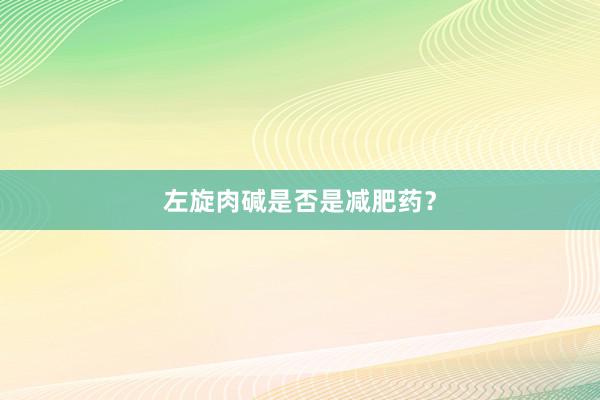 左旋肉碱是否是减肥药？