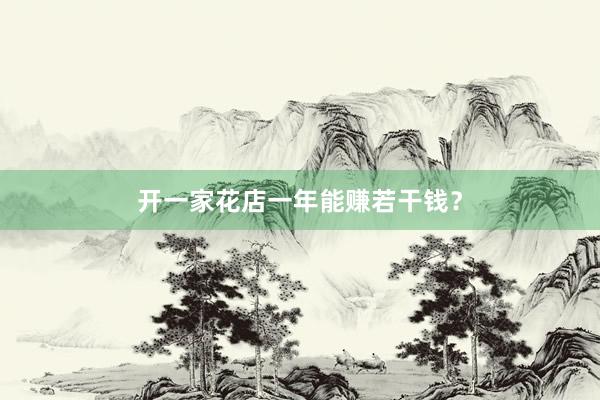 开一家花店一年能赚若干钱？