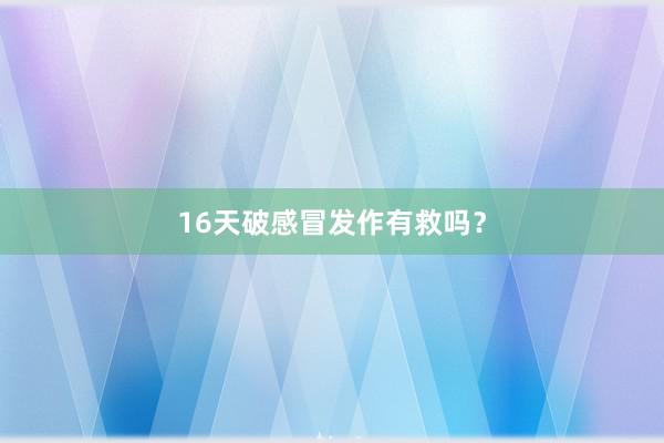 16天破感冒发作有救吗？